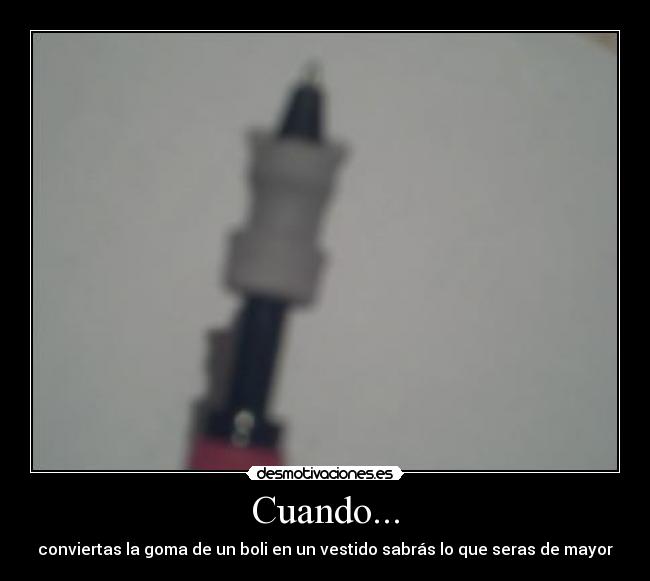 Cuando... - conviertas la goma de un boli en un vestido sabrás lo que seras de mayor