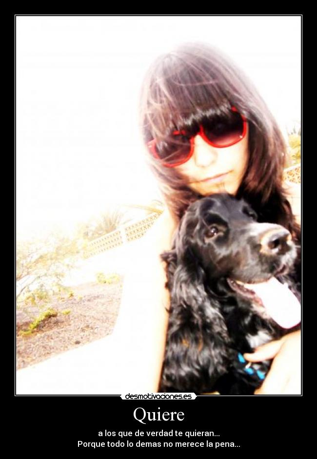 Quiere - a los que de verdad te quieran...
Porque todo lo demas no merece la pena...