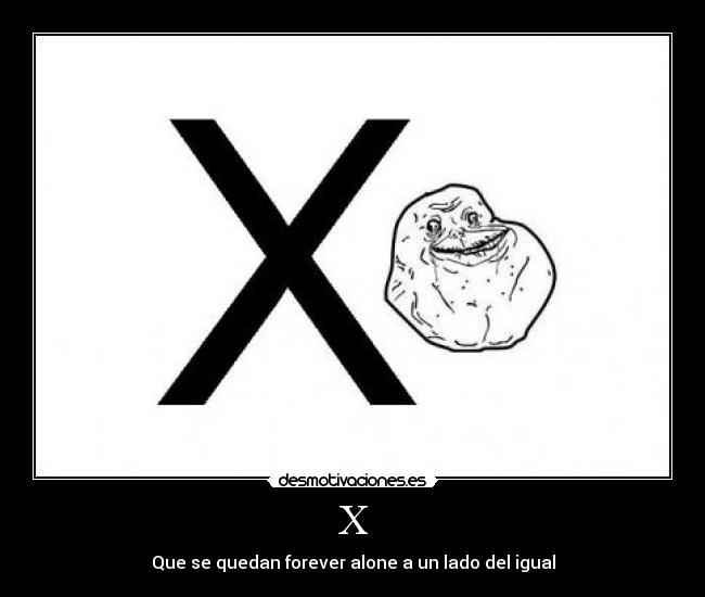 X - Que se quedan forever alone a un lado del igual