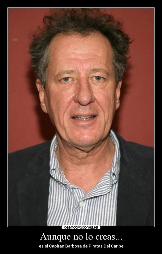 Aunque no lo creas... - es el Capitan Barbosa de Piratas Del Caribe