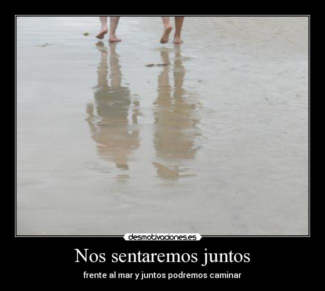 Nos sentaremos juntos - frente al mar y juntos podremos caminar