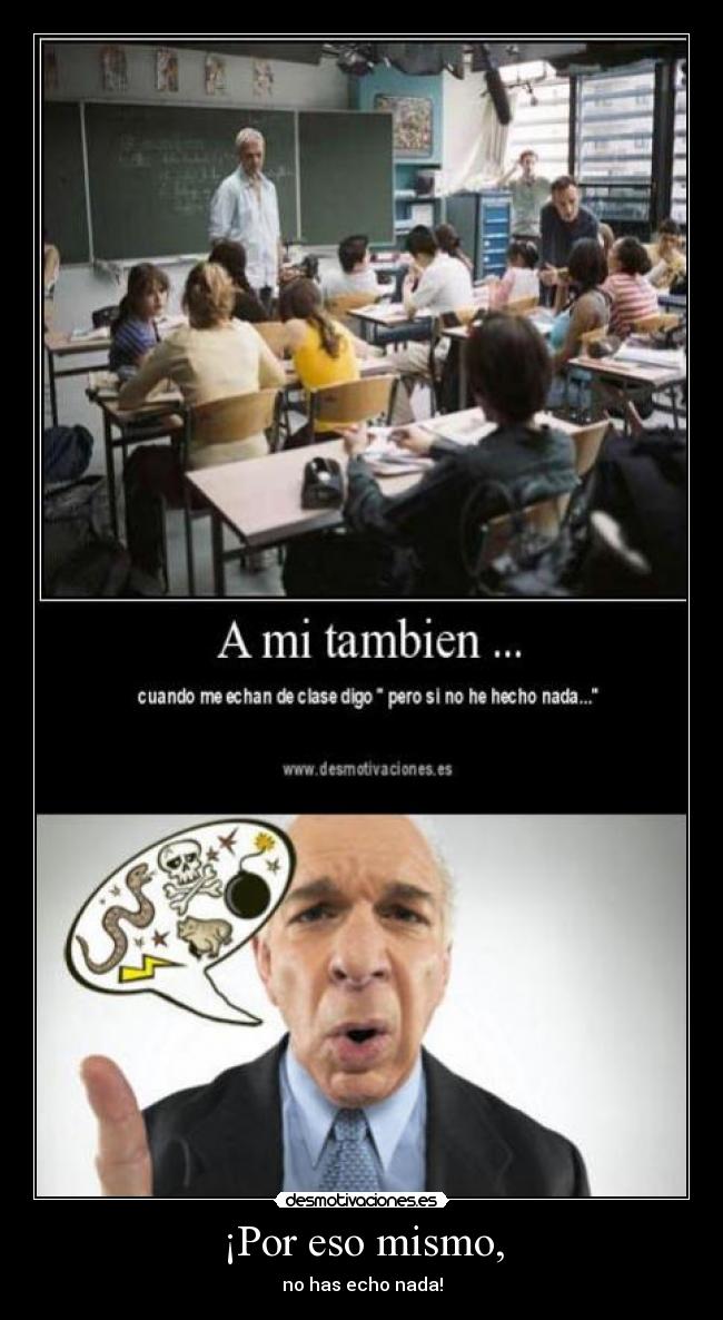 ¡Por eso mismo, - no has echo nada!