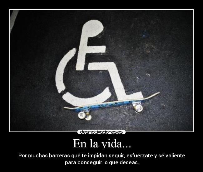 En la vida... - Por muchas barreras qué te impidan seguir, esfuérzate y sé valiente
para conseguir lo que deseas.