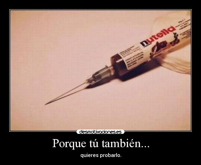 Porque tú también... - quieres probarlo.