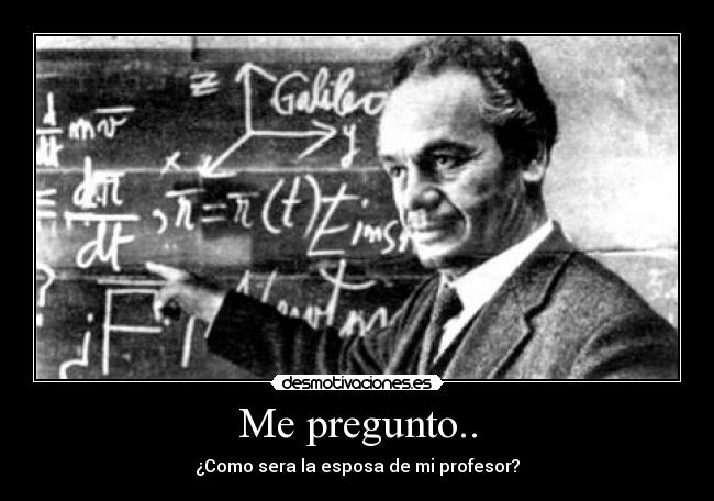 Me pregunto.. - ¿Como sera la esposa de mi profesor?