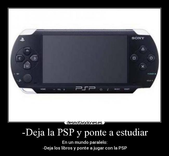 -Deja la PSP y ponte a estudiar - En un mundo paralelo:
-Deja los libros y ponte a jugar con la PSP