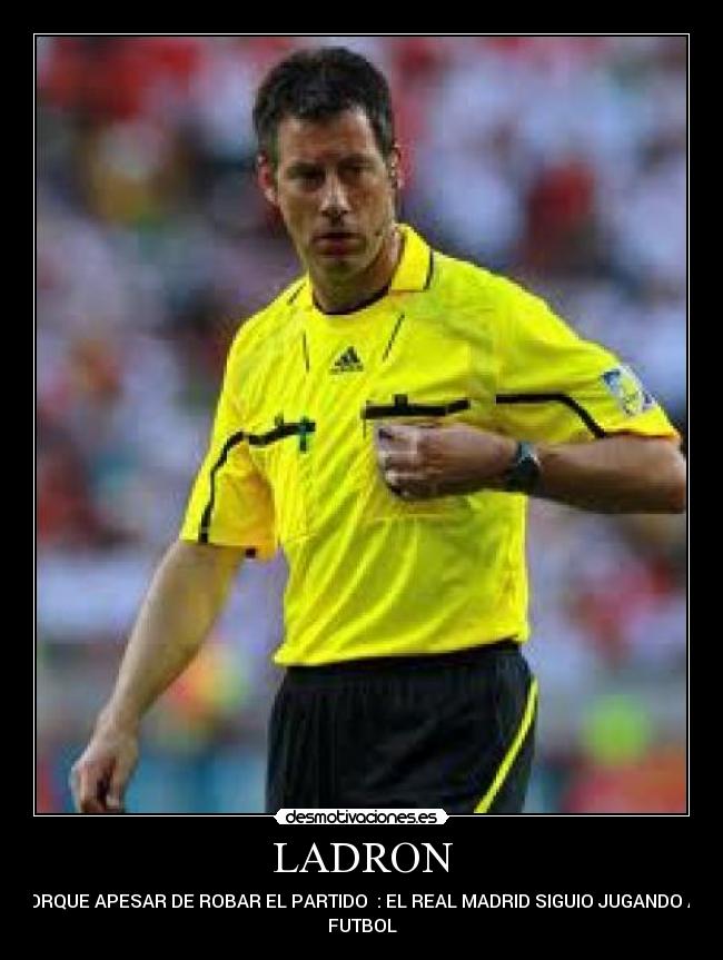 LADRON - PORQUE APESAR DE ROBAR EL PARTIDO : EL REAL MADRID SIGUIO JUGANDO AL
FUTBOL