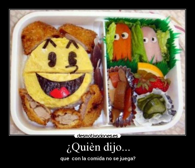 ¿Quièn dijo... - que  con la comida no se juega?