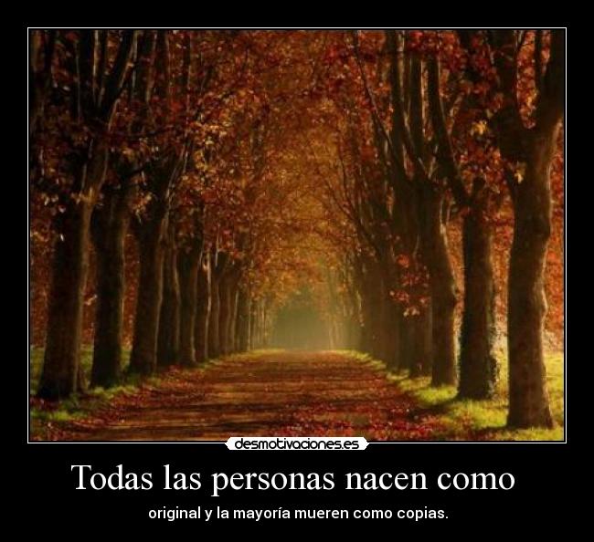 Todas las personas nacen como  - original y la mayoría mueren como copias.