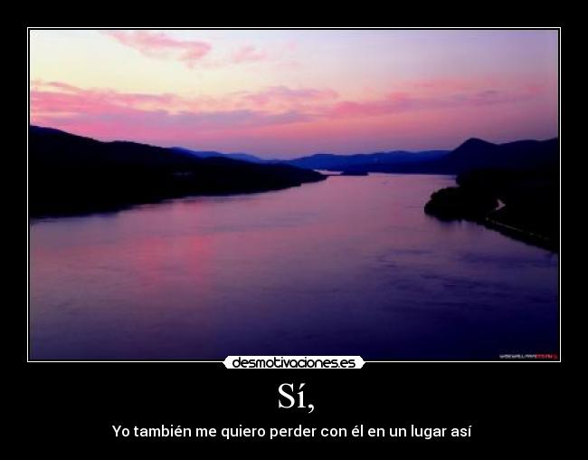 Sí, - Yo también me quiero perder con él en un lugar así ♥