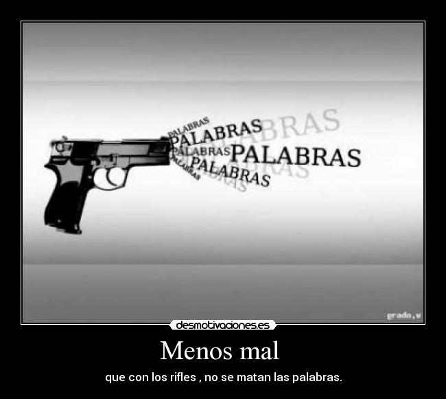 Menos mal - que con los rifles , no se matan las palabras.