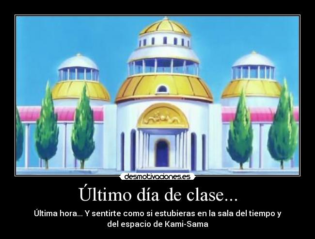 Último día de clase... - Última hora... Y sentirte como si estubieras en la sala del tiempo y
del espacio de Kami-Sama