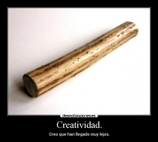 Creatividad. - Creo que han llegado muy lejos.
