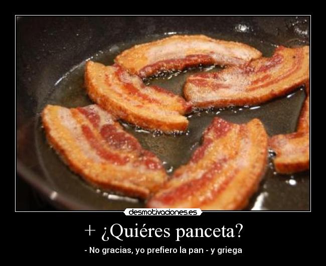+ ¿Quiéres panceta? -