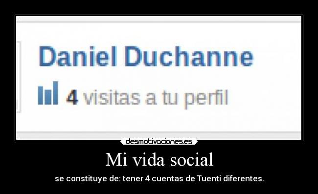 Mi vida social - se constituye de: tener 4 cuentas de Tuenti diferentes.