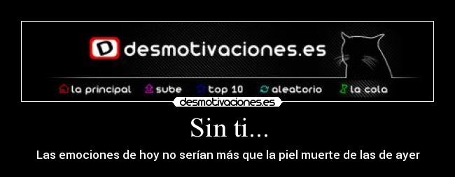 Sin ti... - Las emociones de hoy no serían más que la piel muerte de las de ayer