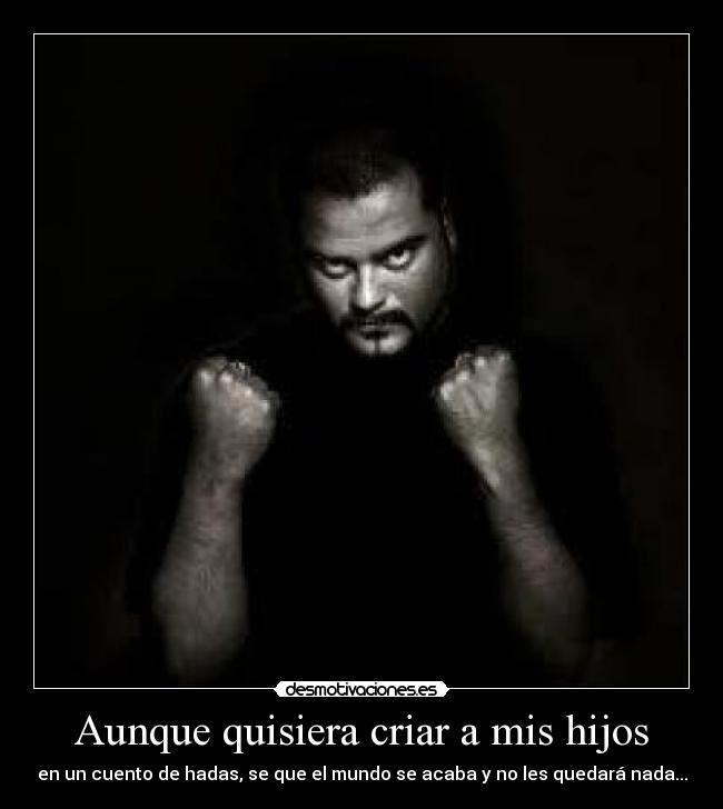 Aunque quisiera criar a mis hijos - en un cuento de hadas, se que el mundo se acaba y no les quedará nada...