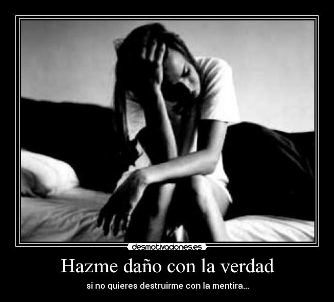 Hazme daño con la verdad - si no quieres destruirme con la mentira...