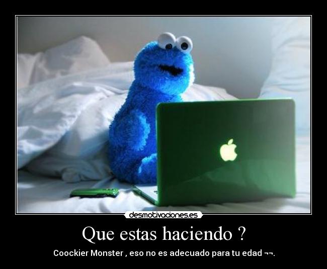 Que estas haciendo ? - Coockier Monster , eso no es adecuado para tu edad ¬¬.