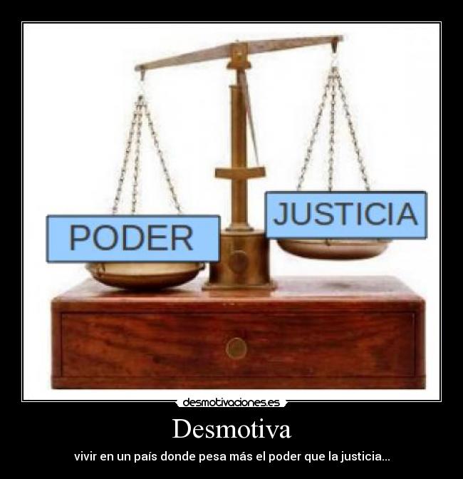 Desmotiva - vivir en un país donde pesa más el poder que la justicia...