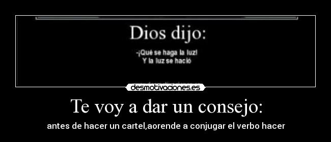 Te voy a dar un consejo: - antes de hacer un cartel,aorende a conjugar el verbo hacer