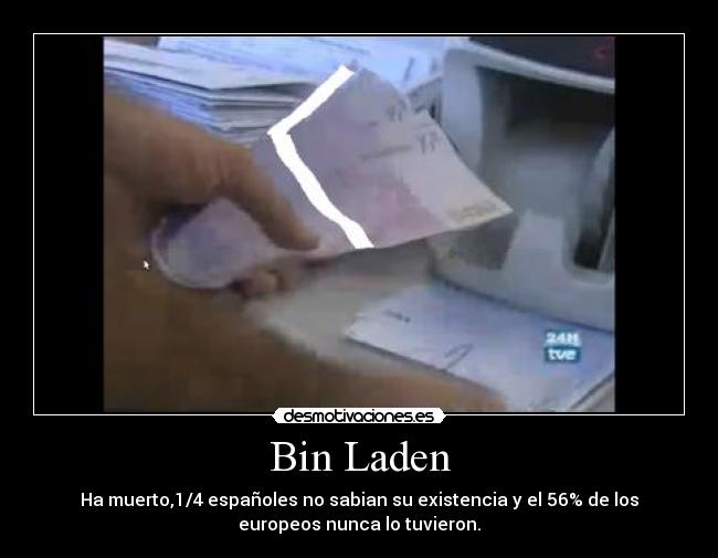 Bin Laden - Ha muerto,1/4 españoles no sabian su existencia y el 56% de los
europeos nunca lo tuvieron.