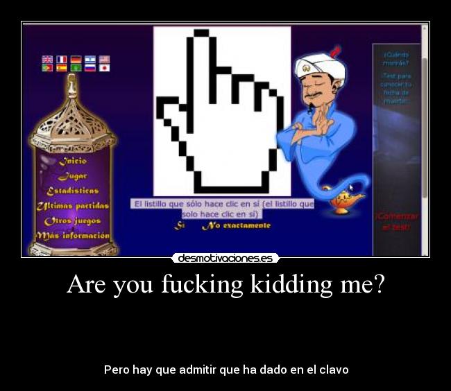 Are you fucking kidding me? -  



Pero hay que admitir que ha dado en el clavo