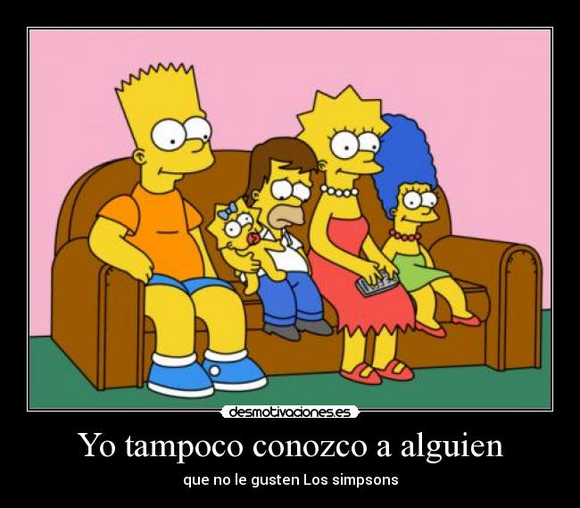 Yo tampoco conozco a alguien - que no le gusten Los simpsons