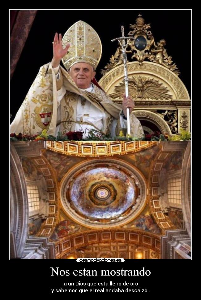 Nos estan mostrando - a un Dios que esta lleno de oro
y sabemos que el real andaba descalzo..