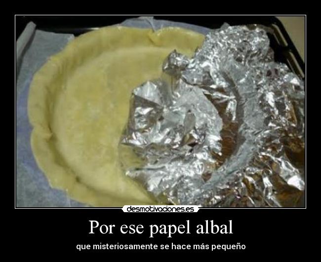 Por ese papel albal - que misteriosamente se hace más pequeño