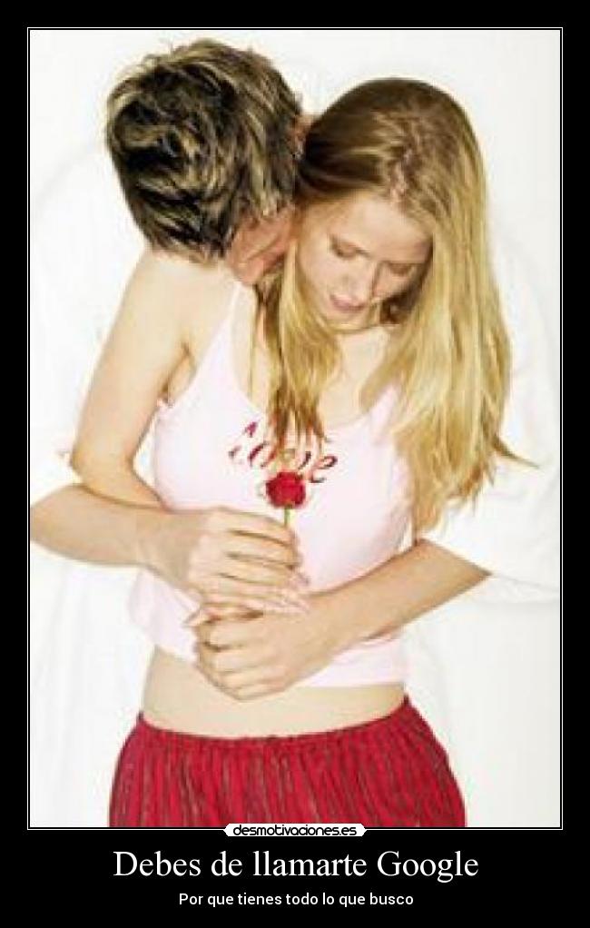 Debes de llamarte Google - Por que tienes todo lo que busco