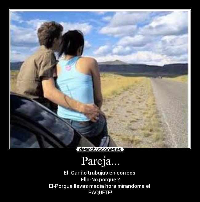 Pareja... - El -Cariño trabajas en correos
Ella-No porque ?
El-Porque llevas media hora mirandome el
PAQUETE!