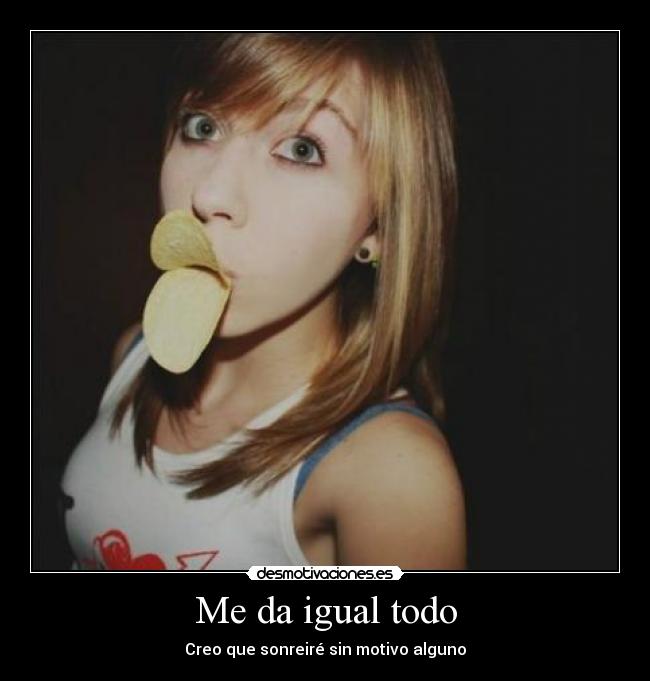 Me da igual todo - Creo que sonreiré sin motivo alguno