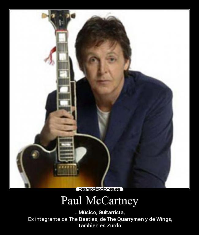 Paul McCartney - ...Músico, Guitarrista,
 Ex integrante de The Beatles, de The Quarrymen y de Wings,
Tambien es Zurdo