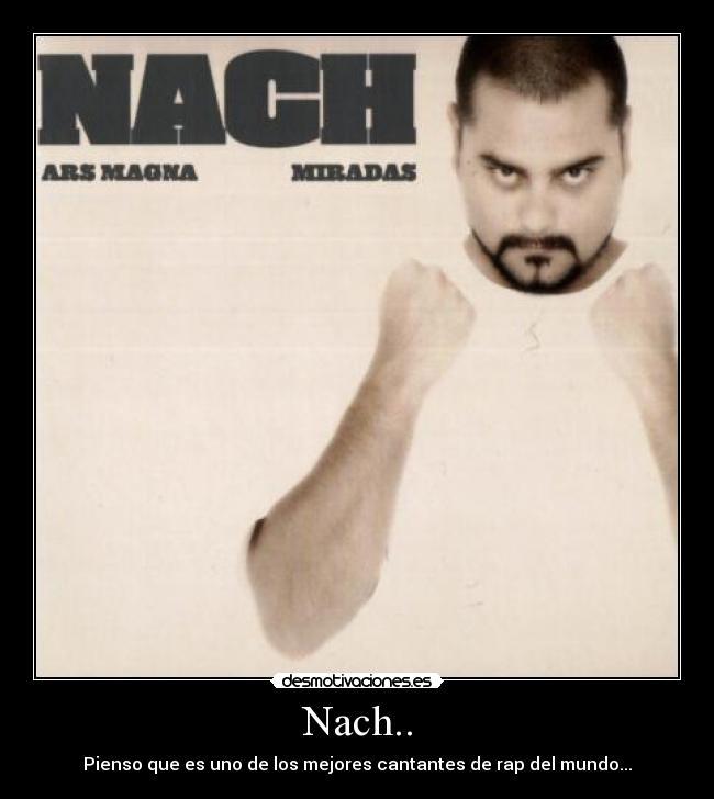 Nach.. - Pienso que es uno de los mejores cantantes de rap del mundo...