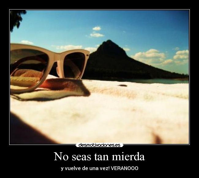 No seas tan mierda -