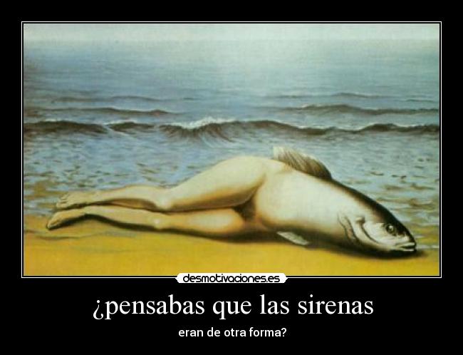 ¿pensabas que las sirenas - eran de otra forma?