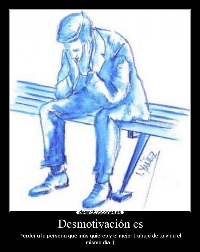 Desmotivación es - Perder a la persona qué más quieres y el mejor trabajo de tu vida el mismo día :(