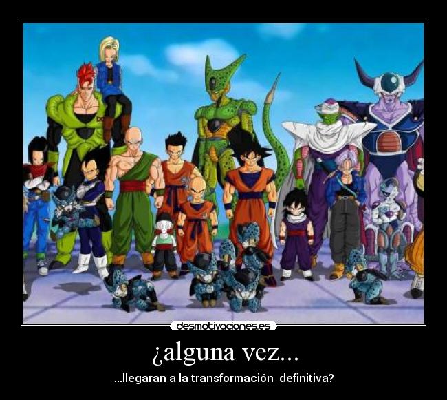 ¿alguna vez... - ...llegaran a la transformación  definitiva?