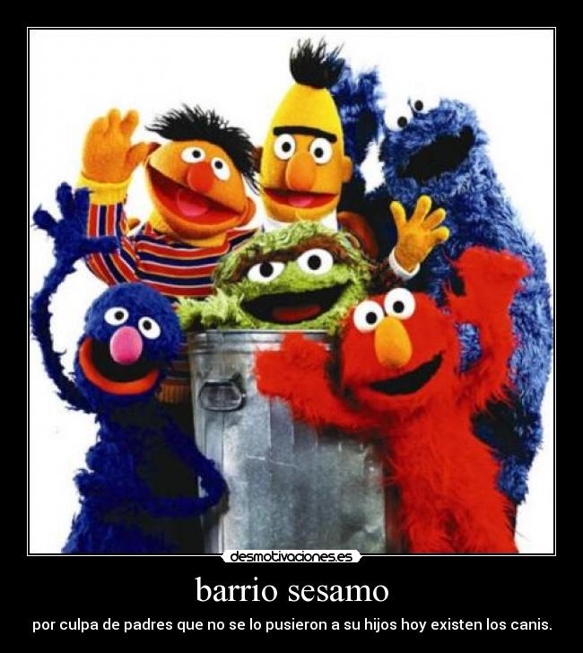 barrio sesamo - por culpa de padres que no se lo pusieron a su hijos hoy existen los canis.