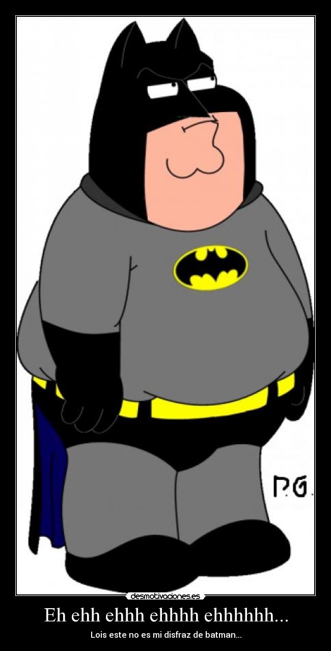 Eh ehh ehhh ehhhh ehhhhhh... - Lois este no es mi disfraz de batman...