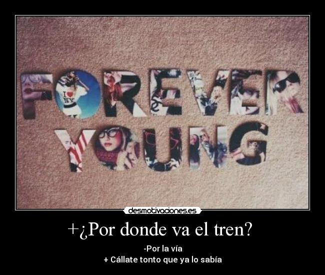 +¿Por donde va el tren? - -Por la vía
+ Cállate tonto que ya lo sabía