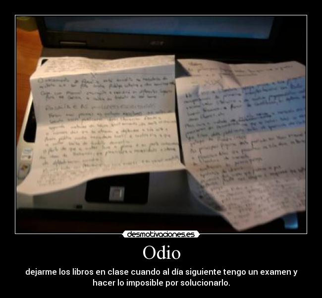 Odio - dejarme los libros en clase cuando al día siguiente tengo un examen y
hacer lo imposible por solucionarlo.