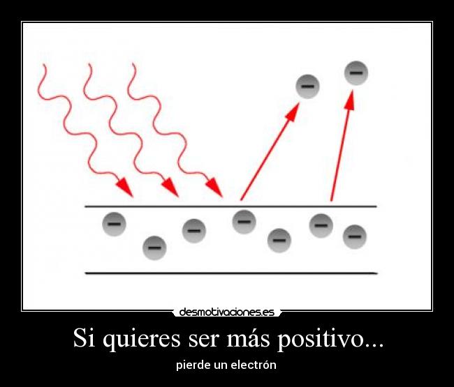 Si quieres ser más positivo... - pierde un electrón
