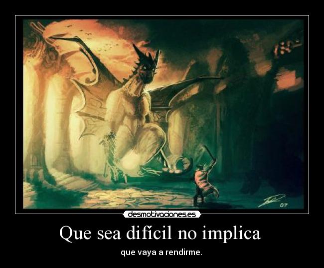 Que sea difícil no implica  - que vaya a rendirme. 