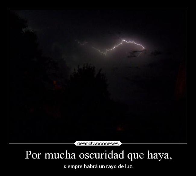 Por mucha oscuridad que haya, - siempre habrá un rayo de luz.