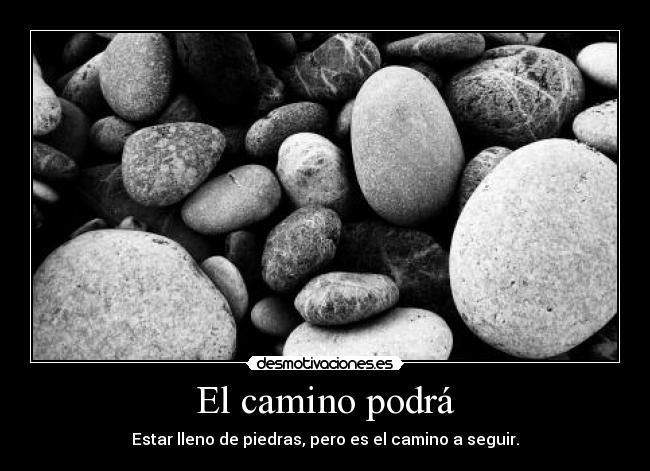 El camino podrá - Estar lleno de piedras, pero es el camino a seguir.