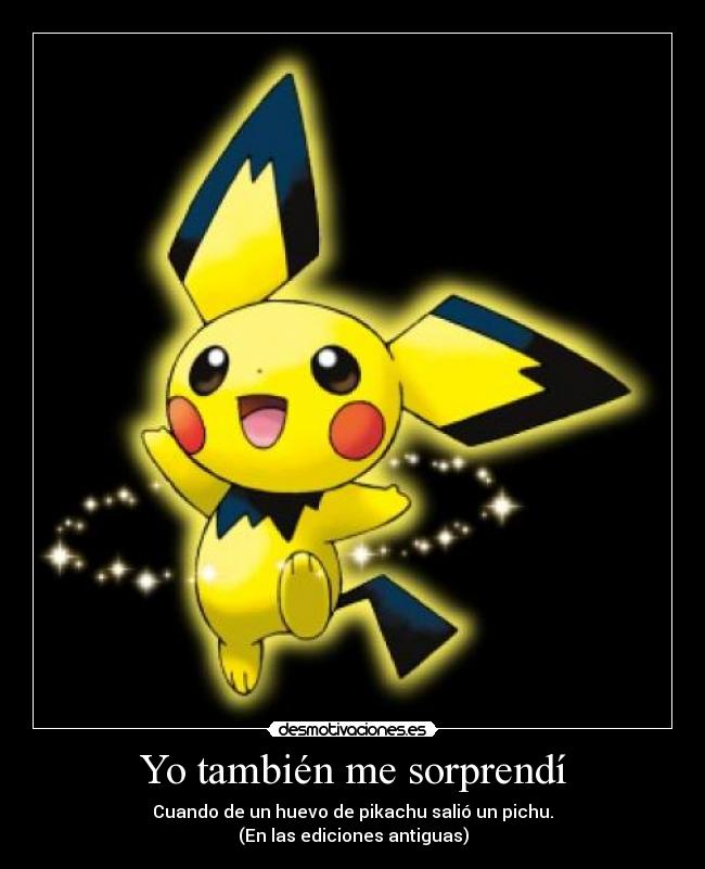 Yo también me sorprendí - Cuando de un huevo de pikachu salió un pichu.
(En las ediciones antiguas)