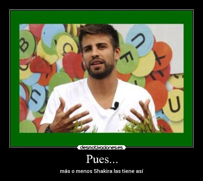 Pues... - más o menos Shakira las tiene así