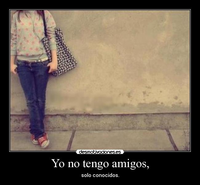 Yo no tengo amigos, -